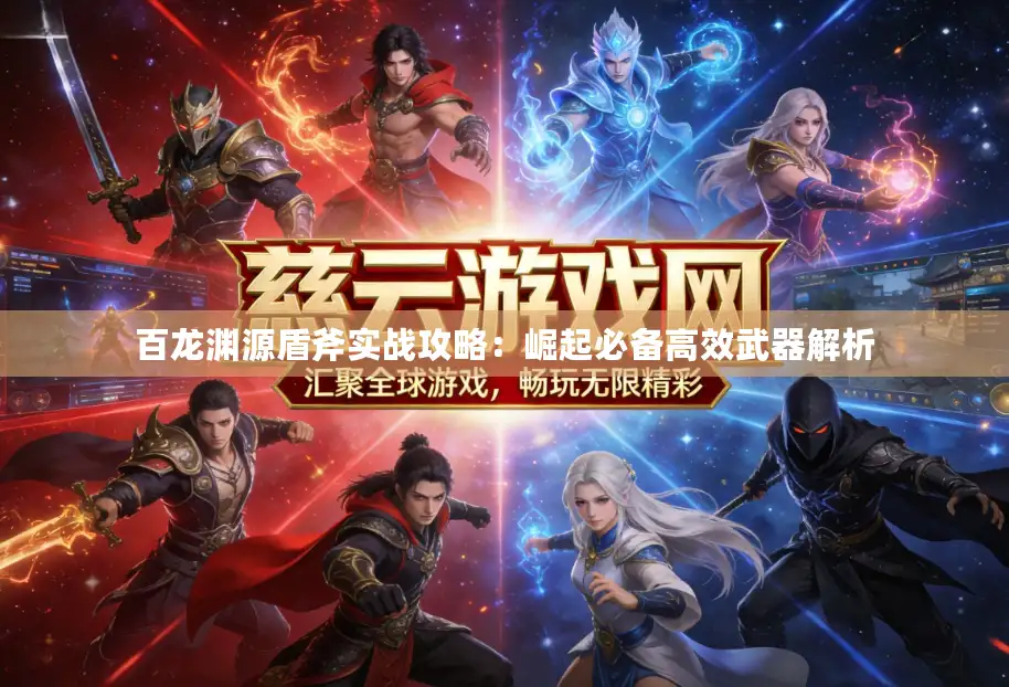 百龙渊源盾斧实战攻略：崛起必备高效武器解析