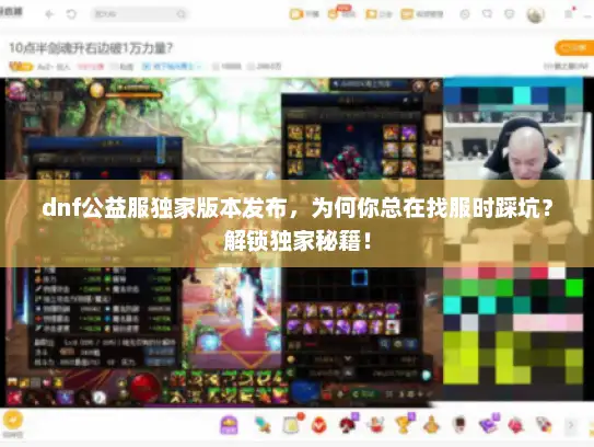 dnf公益服独家版本发布，为何你总在找服时踩坑？解锁独家秘籍！