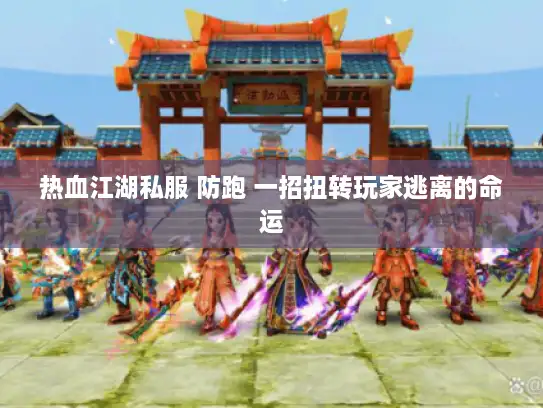 热血江湖私服 防跑 一招扭转玩家逃离的命运