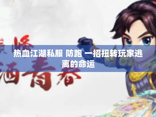 热血江湖私服 防跑 一招扭转玩家逃离的命运