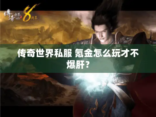 传奇世界私服 氪金怎么玩才不爆肝? 传奇世界私服 氪金怎么玩才不爆肝?