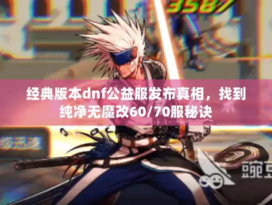 经典版本dnf公益服发布真相，找到纯净无魔改60/70服秘诀