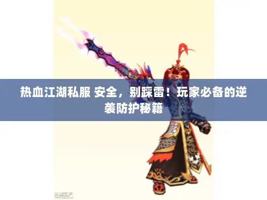 热血江湖私服 安全,别踩雷!玩家必备的逆袭防护秘籍 热血江湖私服 安全,别踩雷!玩家必备的逆袭防护秘籍