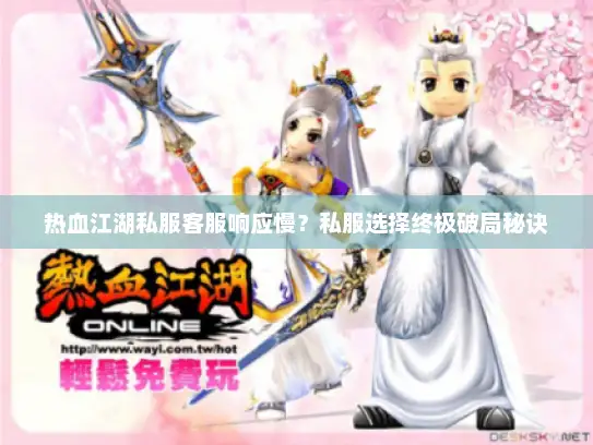 热血江湖私服客服响应慢？私服选择终极破局秘诀