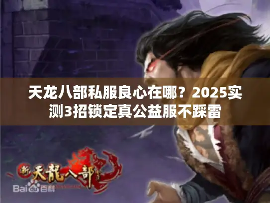 天龙八部私服良心在哪？2025实测3招锁定真公益服不踩雷