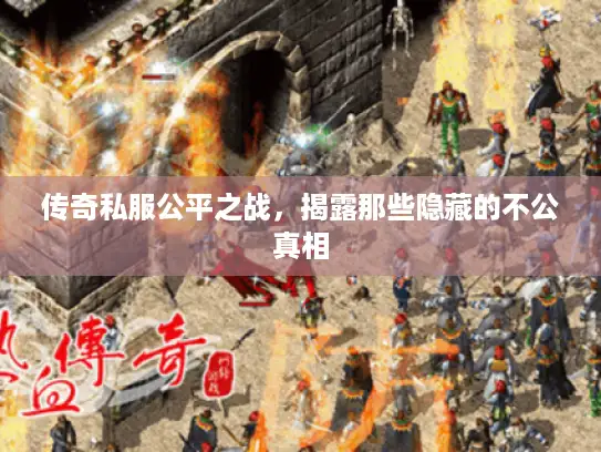 传奇私服公平之战，揭露那些隐藏的不公真相