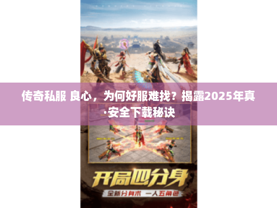 传奇私服 良心，为何好服难找？揭露2025年真·安全下载秘诀