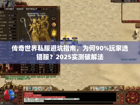 传奇世界私服避坑指南,为何90%玩家选错服?2025实测破解法 传奇世界私服避坑指南,为何90%玩家选错服?2025实测破解法