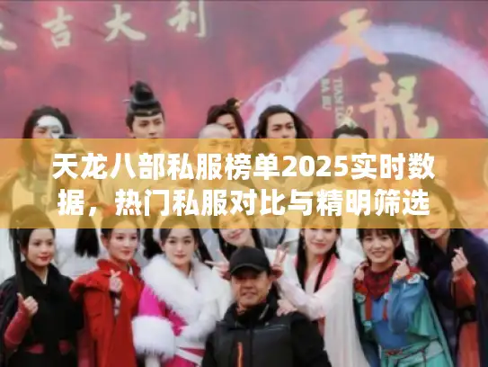 天龙八部私服榜单2025实时数据，热门私服对比与精明筛选