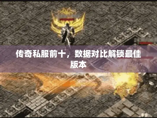 传奇私服前十,数据对比解锁最佳版本 传奇私服前十,数据对比解锁最佳版本