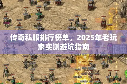 传奇私服排行榜单，2025年老玩家实测避坑指南