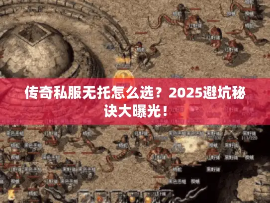 传奇私服无托怎么选？2025避坑秘诀大曝光！