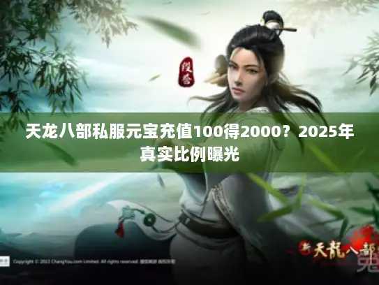 天龙八部私服元宝充值100得2000？2025年真实比例曝光