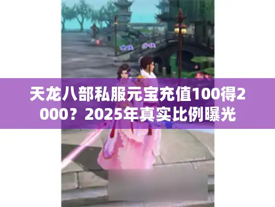 天龙八部私服元宝充值100得2000？2025年真实比例曝光