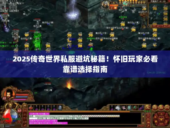 2025传奇世界私服避坑秘籍！怀旧玩家必看靠谱选择指南