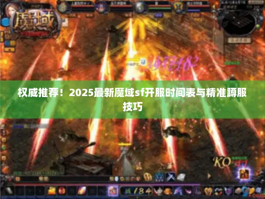 权威推荐!2025最新魔域sf开服时间表与精准蹲服技巧 权威推荐!2025最新魔域sf开服时间表与精准蹲服技巧
