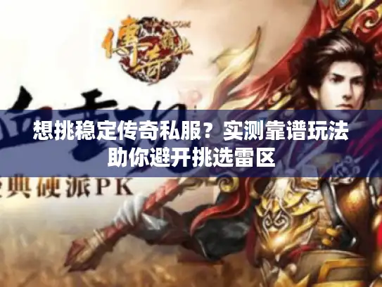 想挑稳定传奇私服？实测靠谱玩法助你避开挑选雷区