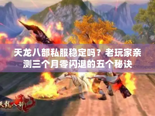 天龙八部私服稳定吗?老玩家亲测三个月零闪退的五个秘诀 天龙八部私服稳定吗?老玩家亲测三个月零闪退的五个秘诀