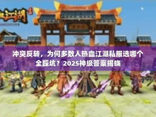 冲突反转，为何多数人热血江湖私服选哪个全踩坑？2025神级答案揭晓