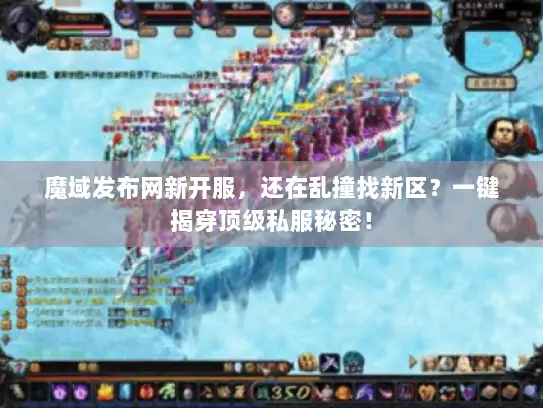 魔域发布网新开服，还在乱撞找新区？一键揭穿顶级私服秘密！