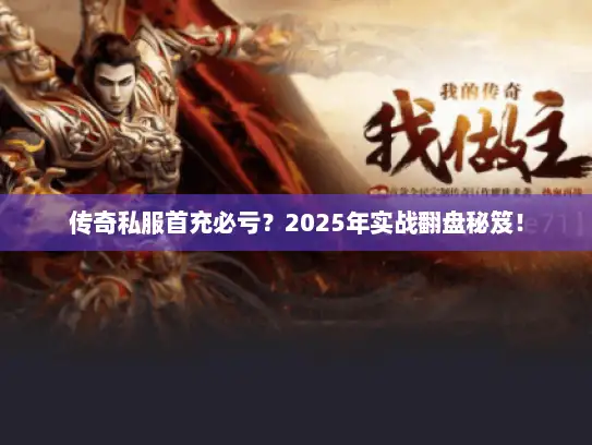 传奇私服首充必亏?2025年实战翻盘秘笈! 传奇私服首充必亏?2025年实战翻盘秘笈!