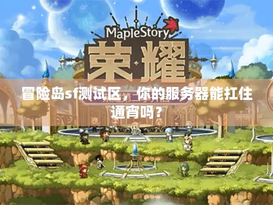 冒险岛sf测试区，你的服务器能扛住通宵吗？