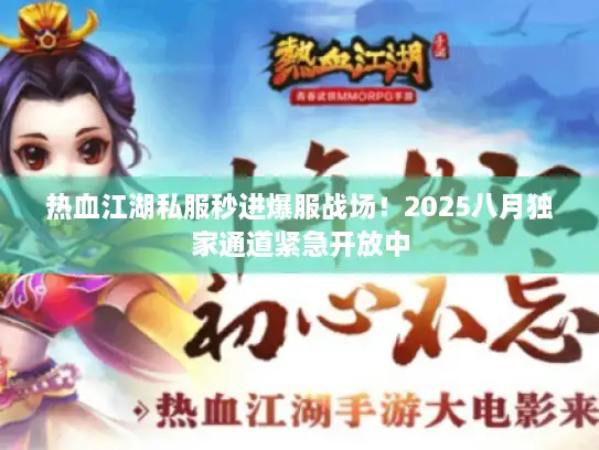 热血江湖私服秒进爆服战场！2025八月独家通道紧急开放中