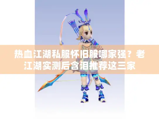 热血江湖私服怀旧服哪家强？老江湖实测后含泪推荐这三家