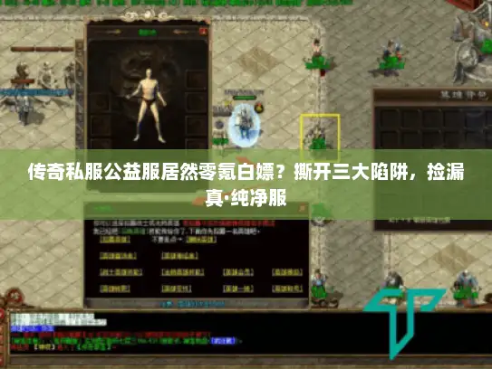 传奇私服公益服居然零氪白嫖？撕开三大陷阱，捡漏真·纯净服