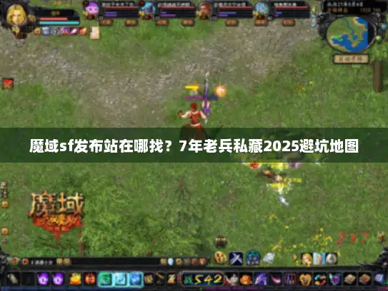 魔域sf发布站在哪找？7年老兵私藏2025避坑地图