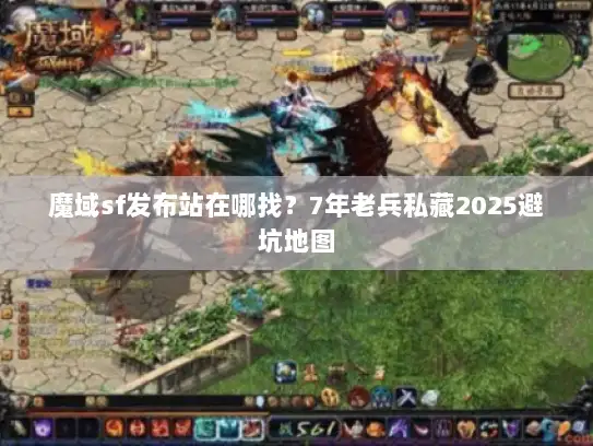 魔域sf发布站在哪找？7年老兵私藏2025避坑地图
