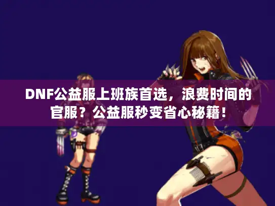 DNF公益服上班族首选，浪费时间的官服？公益服秒变省心秘籍！