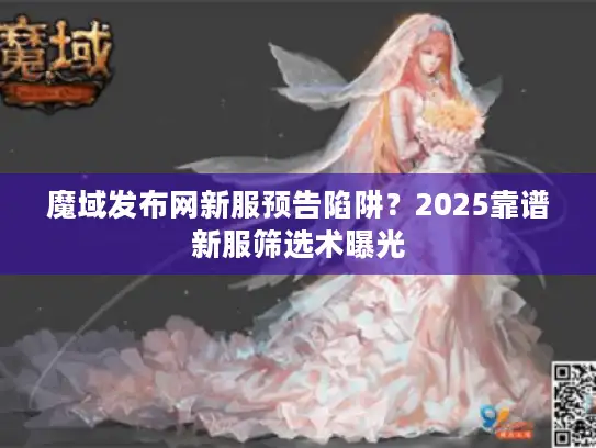 魔域发布网新服预告陷阱？2025靠谱新服筛选术曝光