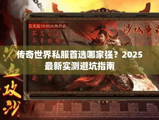 传奇世界私服首选哪家强?2025最新实测避坑指南 传奇世界私服首选哪家强?2025最新实测避坑指南