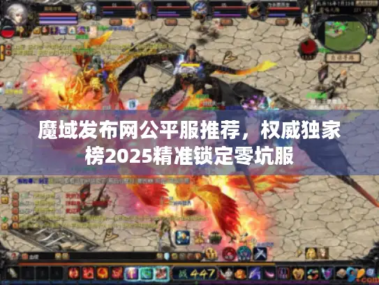 魔域发布网公平服推荐，权威独家榜2025精准锁定零坑服