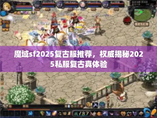 魔域sf2025复古服推荐,权威揭秘2025私服复古真体验 魔域sf2025复古服推荐,权威揭秘2025私服复古真体验