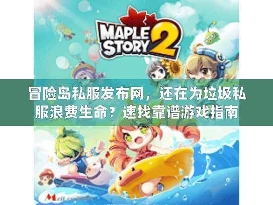 冒险岛私服发布网，还在为垃圾私服浪费生命？速找靠谱游戏指南
