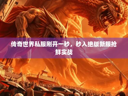 传奇世界私服刚开一秒，秒入绝版新服抢鲜实战