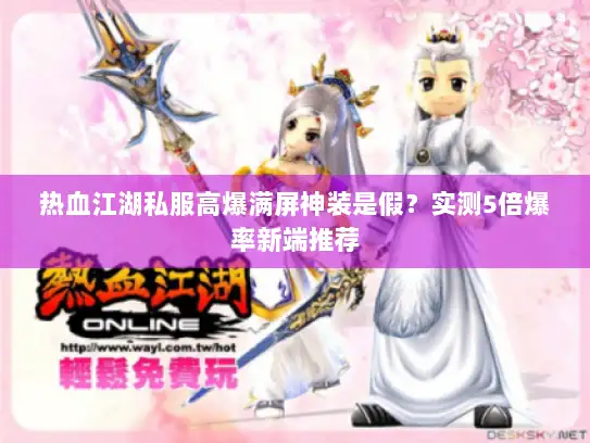 热血江湖私服高爆满屏神装是假？实测5倍爆率新端推荐