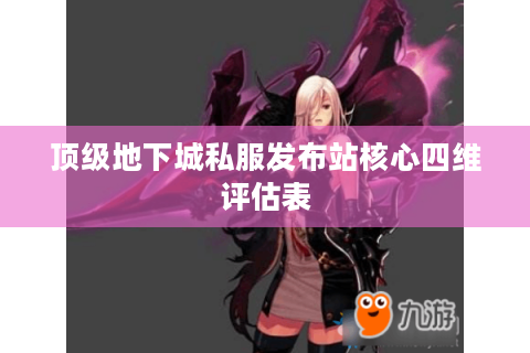 顶级地下城私服发布站核心四维评估表