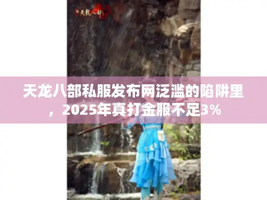 天龙八部私服发布网泛滥的陷阱里，2025年真打金服不足3%