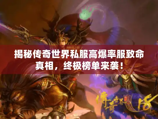 揭秘传奇世界私服高爆率服致命真相,终极榜单来袭! 揭秘传奇世界私服高爆率服致命真相,终极榜单来袭!
