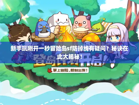 新手玩刚开一秒冒险岛sf防掉线有疑问？秘诀在此大揭秘！