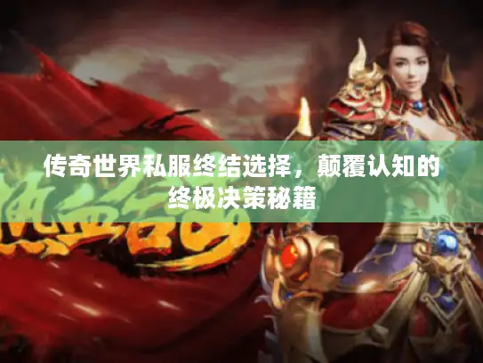 传奇世界私服终结选择,颠覆认知的终极决策秘籍 传奇世界私服终结选择,颠覆认知的终极决策秘籍