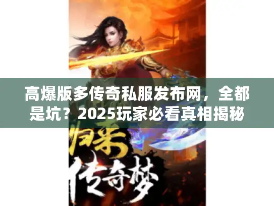 高爆版多传奇私服发布网，全都是坑？2025玩家必看真相揭秘