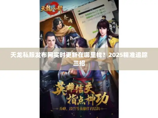 天龙私服发布网实时更新在哪里找？2025精准追踪三招
