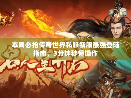 本周必抢传奇世界私服新服最强登陆指南，3分钟秒懂操作