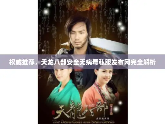 权威推荐，天龙八部安全无病毒私服发布网完全解析