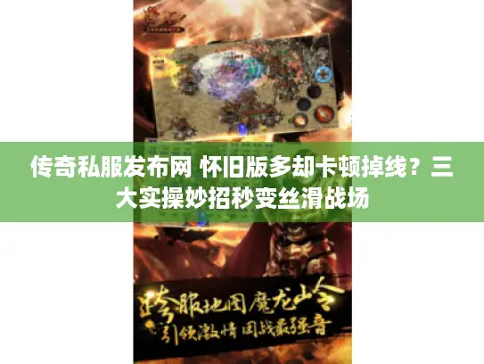 传奇私服发布网 怀旧版多却卡顿掉线?三大实操妙招秒变丝滑战场 传奇私服发布网 怀旧版多却卡顿掉线?三大实操妙招秒变丝滑战场