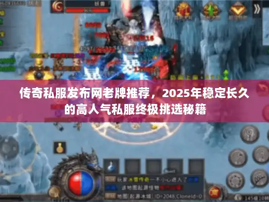 传奇私服发布网老牌推荐，2025年稳定长久的高人气私服终极挑选秘籍